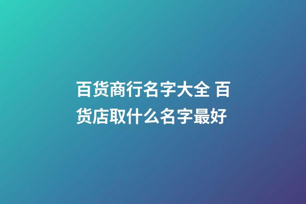 百货商行名字大全 百货店取什么名字最好-第1张-店铺起名-玄机派